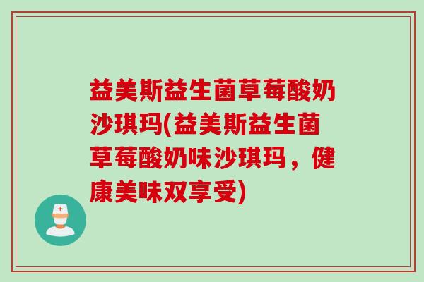 益美斯益生菌草莓酸奶沙琪玛(益美斯益生菌草莓酸奶味沙琪玛，健康美味双享受)
