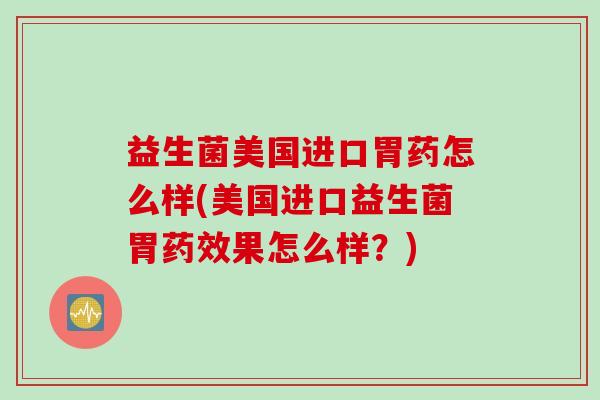 益生菌美国进口胃药怎么样(美国进口益生菌胃药效果怎么样？)