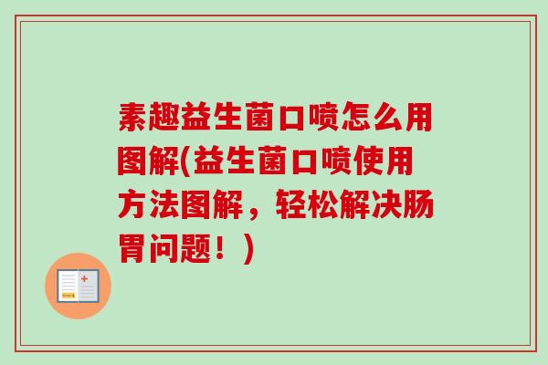 素趣益生菌口喷怎么用图解(益生菌口喷使用方法图解，轻松解决肠胃问题！)