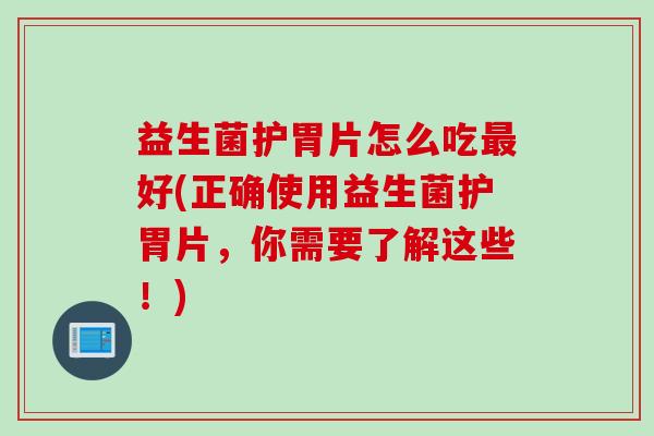 益生菌护胃片怎么吃好(正确使用益生菌护胃片，你需要了解这些！)