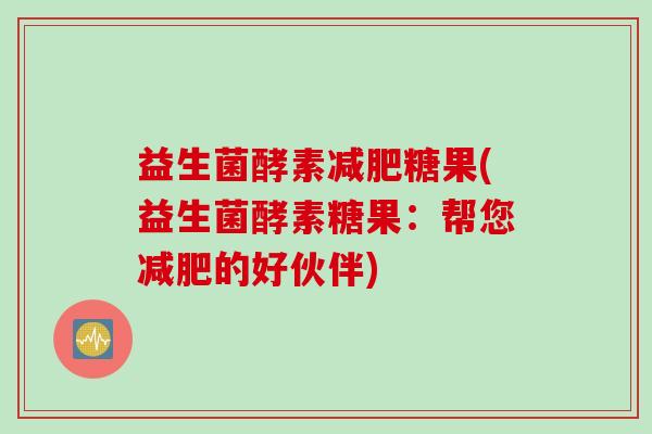 益生菌酵素糖果(益生菌酵素糖果：帮您的好伙伴)