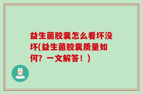 益生菌胶囊怎么看坏没坏(益生菌胶囊质量如何?一文解答!) 益生菌胶囊怎么看坏没坏(益生菌胶囊质量如何?一文解答!)