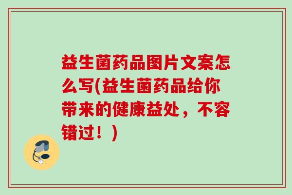 益生菌药品图片文案怎么写(益生菌药品给你带来的健康益处，不容错过！)