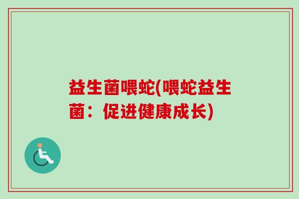 益生菌喂蛇(喂蛇益生菌：促进健康成长)