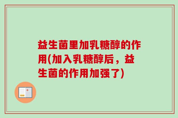 益生菌里加乳糖醇的作用(加入乳糖醇后，益生菌的作用加强了)