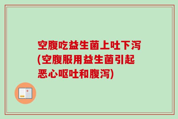 空腹吃益生菌上吐下泻(空腹服用益生菌引起恶心和)