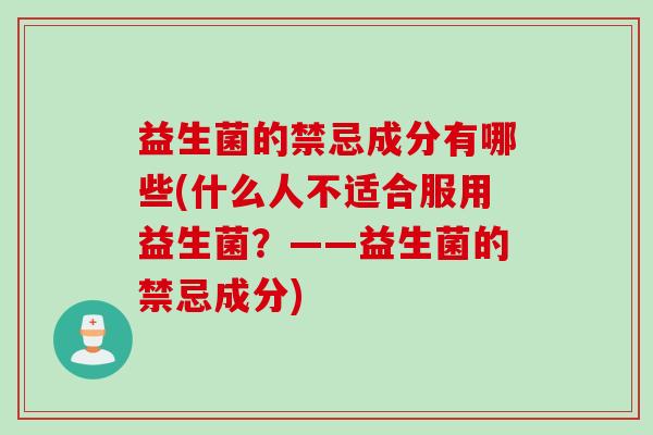 益生菌的禁忌成分有哪些(什么人不适合服用益生菌？——益生菌的禁忌成分)