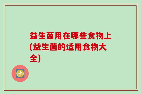 益生菌用在哪些食物上(益生菌的适用食物大全) 益生菌用在哪些食物上(益生菌的适用食物大全)