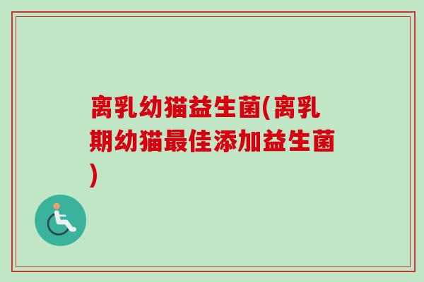 离乳幼猫益生菌(离乳期幼猫佳添加益生菌)