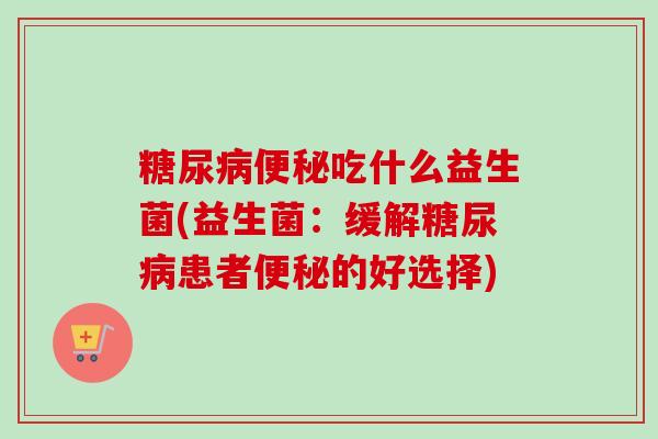 吃什么益生菌(益生菌:缓解患者的好选择) 吃什么益生菌(益生菌:缓解患者的好选择)