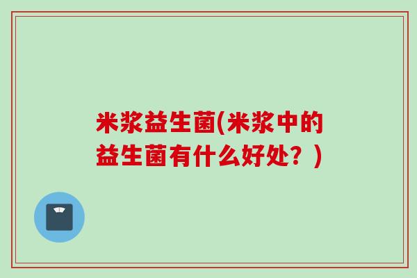 米浆益生菌(米浆中的益生菌有什么好处？)