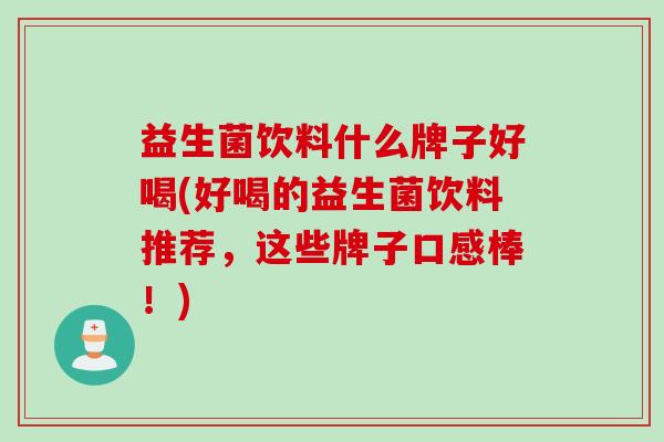 益生菌饮料什么牌子好喝(好喝的益生菌饮料推荐，这些牌子口感棒！)