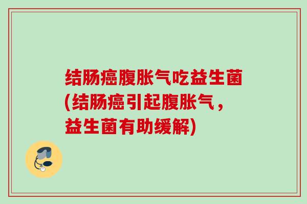 结肠腹吃益生菌(结肠引起腹，益生菌有助缓解)