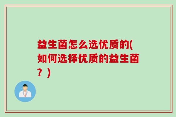 益生菌怎么选优质的(如何选择优质的益生菌？)