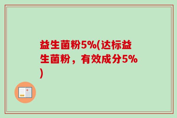 益生菌粉5%(达标益生菌粉，有效成分5%)