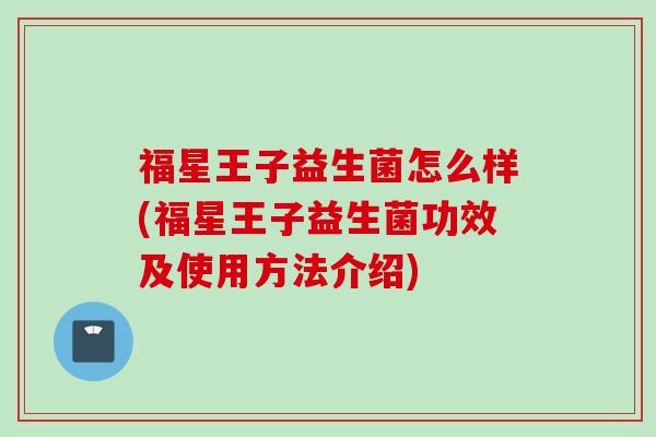 福星王子益生菌怎么样(福星王子益生菌功效及使用方法介绍)