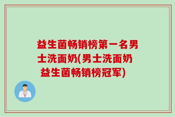 益生菌畅销榜第一名男士洗面奶(男士洗面奶 益生菌畅销榜冠军) 益生菌畅销榜第一名男士洗面奶(男士洗面奶 益生菌畅销榜冠军)