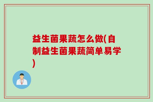 益生菌果蔬怎么做(自制益生菌果蔬简单易学) 益生菌果蔬怎么做(自制益生菌果蔬简单易学)