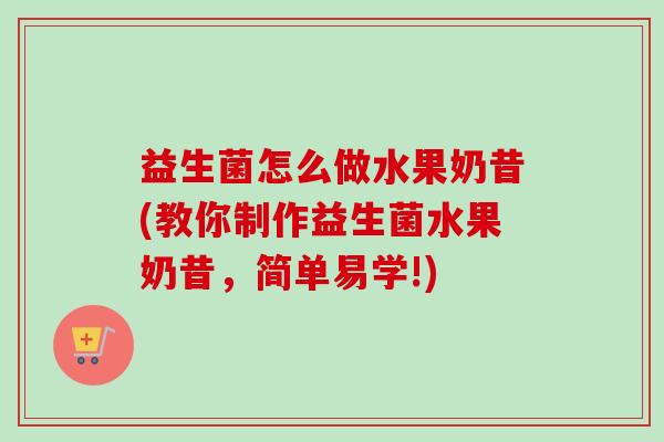 益生菌怎么做水果奶昔(教你制作益生菌水果奶昔,简单易学!) 益生菌怎么做水果奶昔(教你制作益生菌水果奶昔,简单易学!)