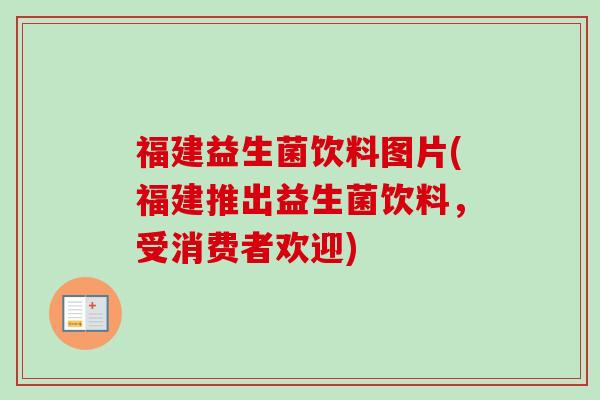 福建益生菌饮料图片(福建推出益生菌饮料,受消费者欢迎) 福建益生菌饮料图片(福建推出益生菌饮料,受消费者欢迎)