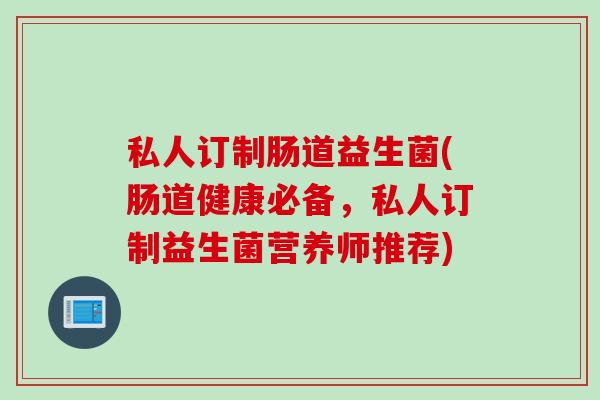 私人订制肠道益生菌(肠道健康必备,私人订制益生菌营养师推荐) 私人订制肠道益生菌(肠道健康必备,私人订制益生菌营养师推荐)