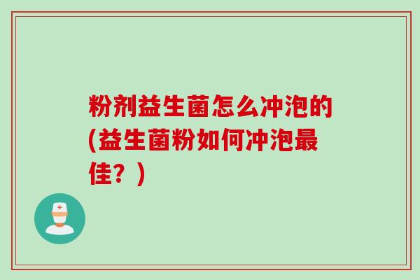 粉剂益生菌怎么冲泡的(益生菌粉如何冲泡佳?) 粉剂益生菌怎么冲泡的(益生菌粉如何冲泡佳?)