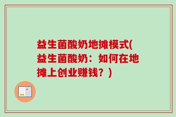 益生菌酸奶地摊模式(益生菌酸奶：如何在地摊上创业赚钱？)