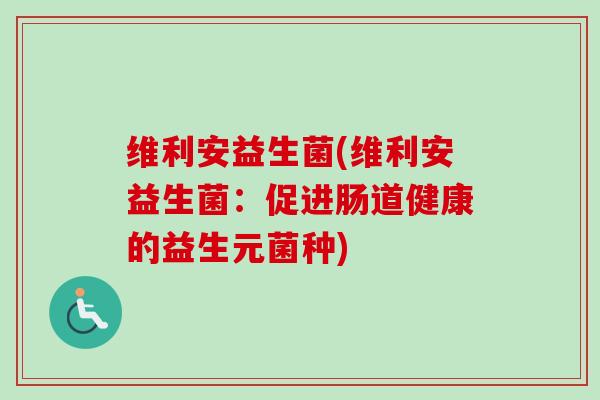 维利安益生菌(维利安益生菌：促进肠道健康的益生元菌种)