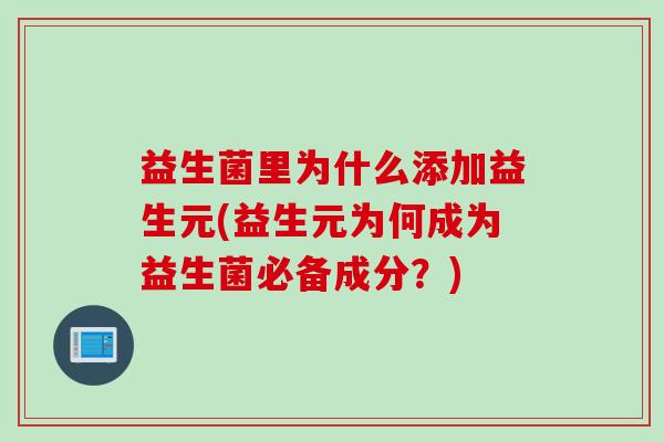 益生菌里为什么添加益生元(益生元为何成为益生菌必备成分?) 益生菌里为什么添加益生元(益生元为何成为益生菌必备成分?)