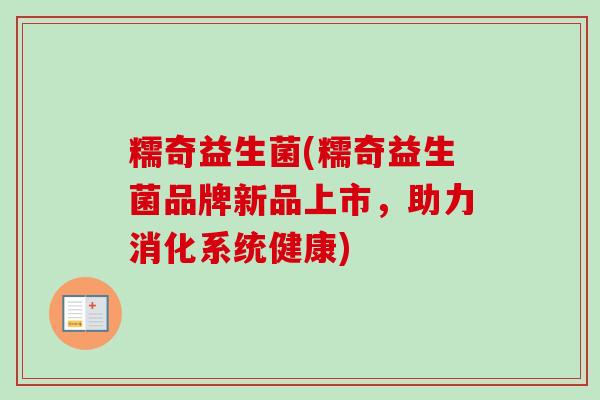 糯奇益生菌(糯奇益生菌品牌新品上市，助力消化系统健康)