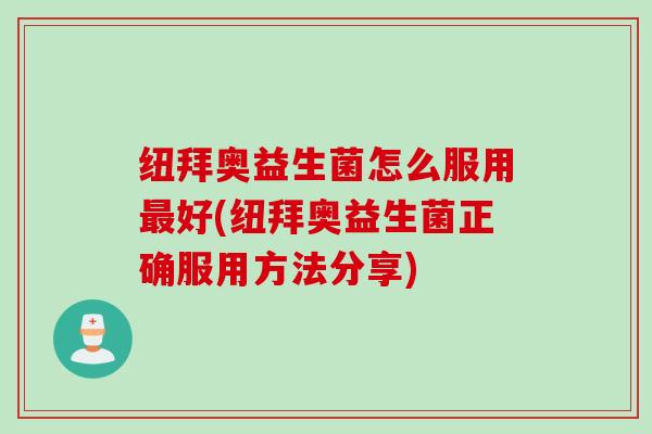 纽拜奥益生菌怎么服用好(纽拜奥益生菌正确服用方法分享) 纽拜奥益生菌怎么服用好(纽拜奥益生菌正确服用方法分享)