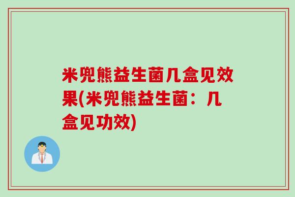 米兜熊益生菌几盒见效果(米兜熊益生菌:几盒见功效) 米兜熊益生菌几盒见效果(米兜熊益生菌:几盒见功效)