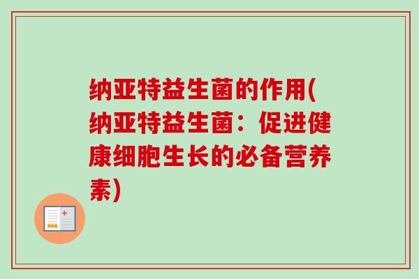 纳亚特益生菌的作用(纳亚特益生菌：促进健康细胞生长的必备营养素)