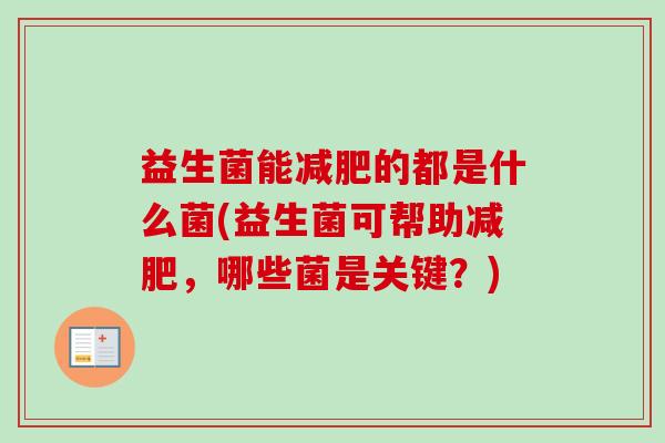益生菌能的都是什么菌(益生菌可帮助，哪些菌是关键？)