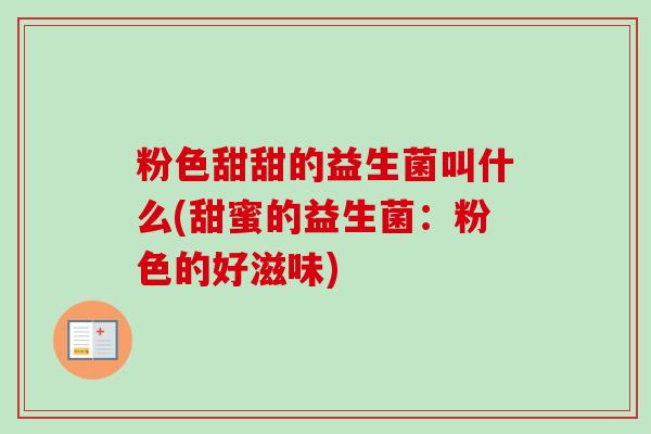 粉色甜甜的益生菌叫什么(甜蜜的益生菌：粉色的好滋味)