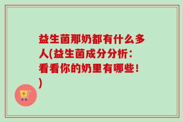 益生菌那奶都有什么多人(益生菌成分分析：看看你的奶里有哪些！)