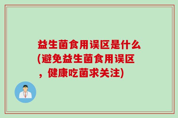 益生菌食用误区是什么(避免益生菌食用误区，健康吃菌求关注)