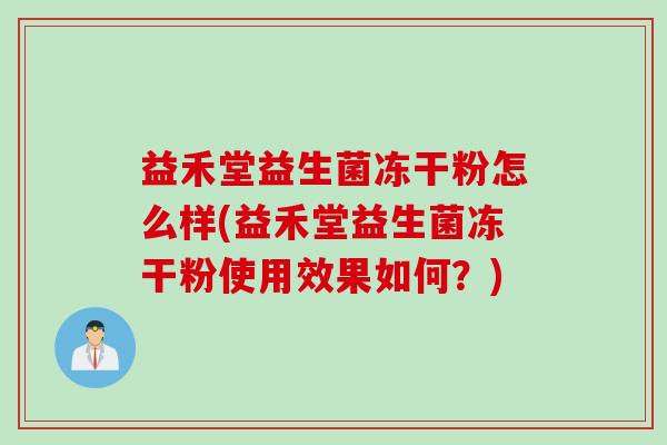 益禾堂益生菌冻干粉怎么样(益禾堂益生菌冻干粉使用效果如何？)