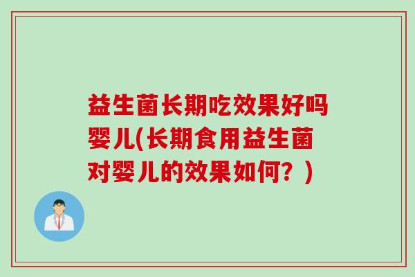 益生菌长期吃效果好吗婴儿(长期食用益生菌对婴儿的效果如何？)