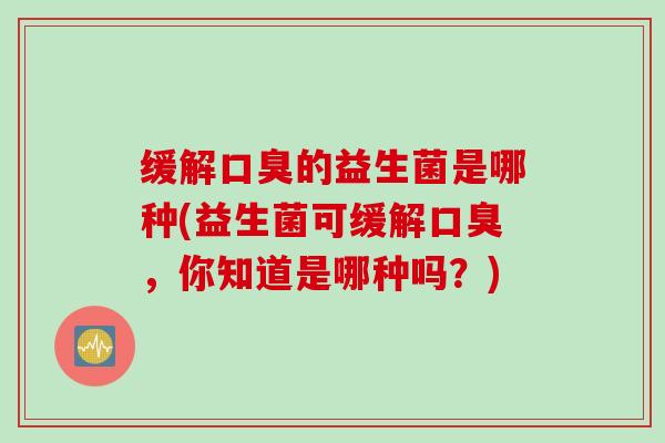 缓解的益生菌是哪种(益生菌可缓解，你知道是哪种吗？)