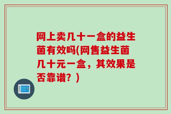 网上卖几十一盒的益生菌有效吗(网售益生菌几十元一盒，其效果是否靠谱？)