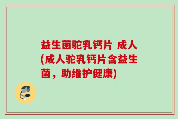 益生菌驼乳钙片 成人(成人驼乳钙片含益生菌，助维护健康)