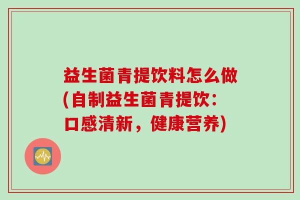 益生菌青提饮料怎么做(自制益生菌青提饮：口感清新，健康营养)