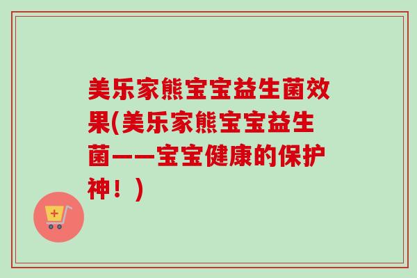 美乐家熊宝宝益生菌效果(美乐家熊宝宝益生菌——宝宝健康的保护神！)