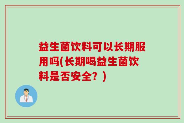 益生菌饮料可以长期服用吗(长期喝益生菌饮料是否安全？)