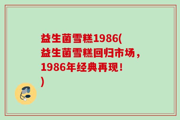 益生菌雪糕1986(益生菌雪糕回归市场，1986年经典再现！)
