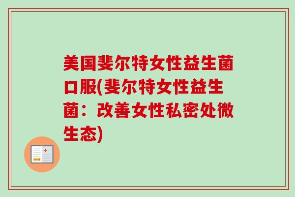 美国斐尔特女性益生菌口服(斐尔特女性益生菌：改善女性私密处微生态)