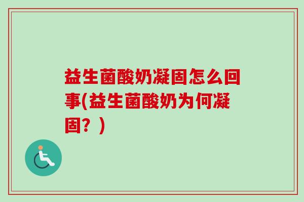 益生菌酸奶凝固怎么回事(益生菌酸奶为何凝固?) 益生菌酸奶凝固怎么回事(益生菌酸奶为何凝固?)