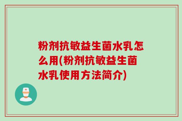 粉剂抗敏益生菌水乳怎么用(粉剂抗敏益生菌水乳使用方法简介) 粉剂抗敏益生菌水乳怎么用(粉剂抗敏益生菌水乳使用方法简介)