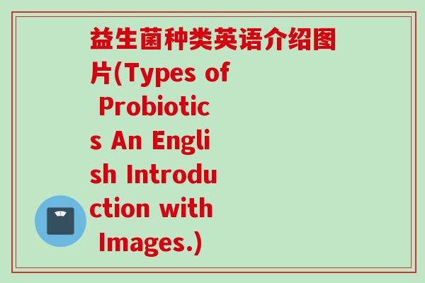 益生菌种类英语介绍图片(Types of Probiotics An English Introduction with Images.)